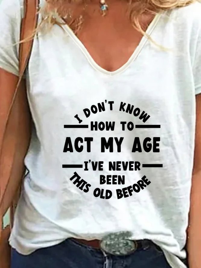 I Don't Know How To Act My Age  I've Never Been This Old Before T-shirts